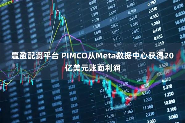 赢盈配资平台 PIMCO从Meta数据中心获得20亿美元账面利润