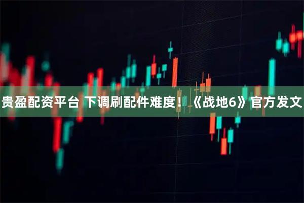 贵盈配资平台 下调刷配件难度！《战地6》官方发文