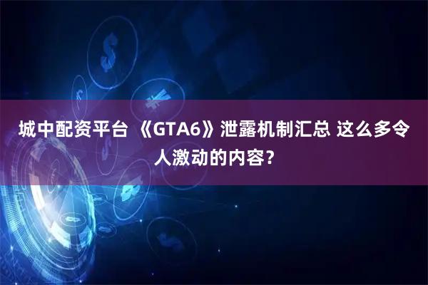 城中配资平台 《GTA6》泄露机制汇总 这么多令人激动的内容？