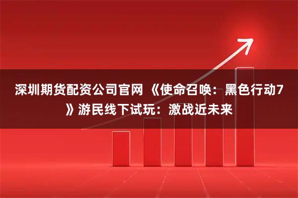 深圳期货配资公司官网 《使命召唤：黑色行动7》游民线下试玩：激战近未来