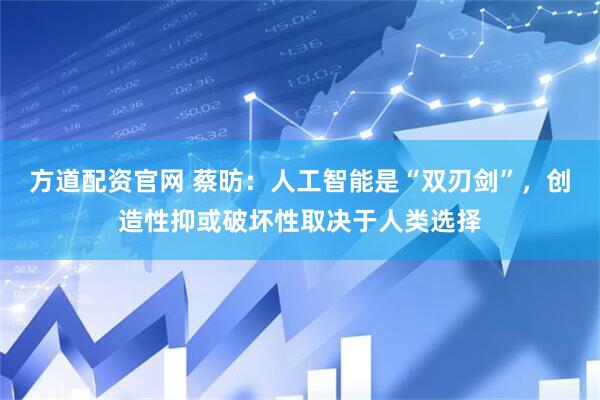 方道配资官网 蔡昉：人工智能是“双刃剑”，创造性抑或破坏性取决于人类选择