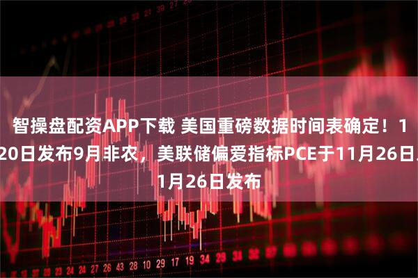 智操盘配资APP下载 美国重磅数据时间表确定！11月20日发布9月非农，美联储偏爱指标PCE于11月26日发布