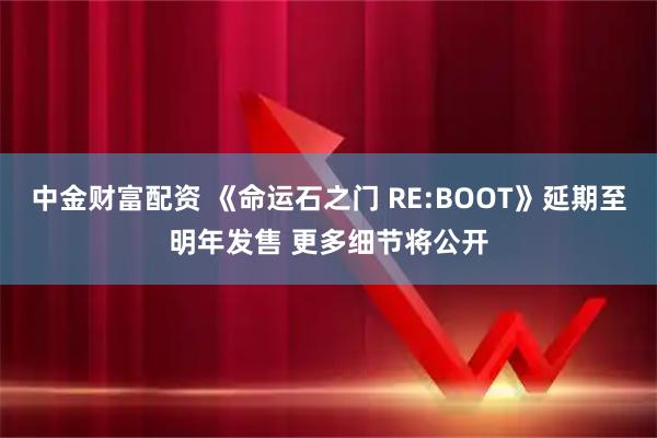 中金财富配资 《命运石之门 RE:BOOT》延期至明年发售 更多细节将公开
