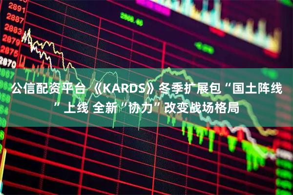 公信配资平台 《KARDS》冬季扩展包“国土阵线”上线 全新“协力”改变战场格局